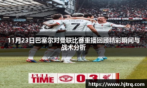 11月23日巴塞尔对曼联比赛重播回顾精彩瞬间与战术分析