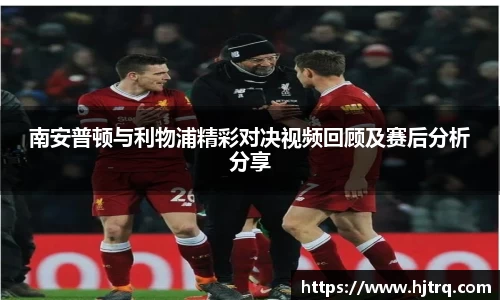 南安普顿与利物浦精彩对决视频回顾及赛后分析分享