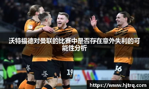 沃特福德对曼联的比赛中是否存在意外失利的可能性分析